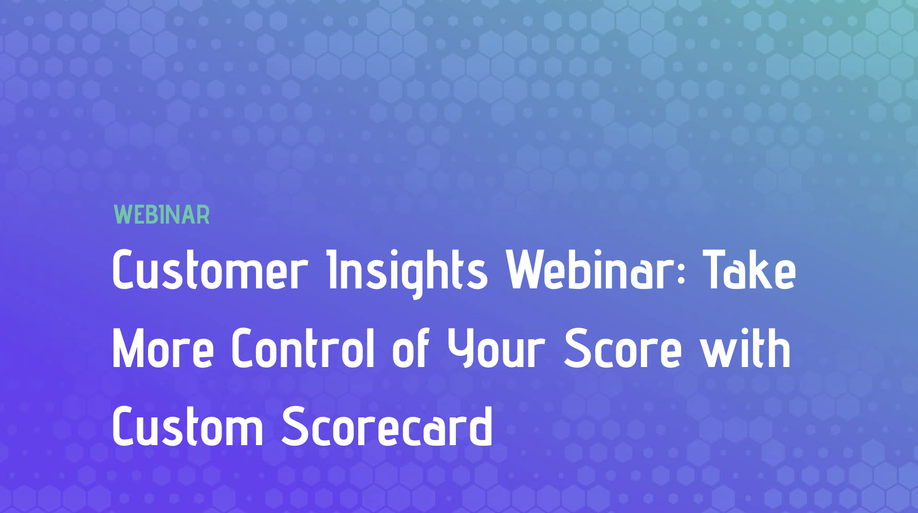 Customer Insights Webinar: Take More Control of Your Score with Custom Scorecard